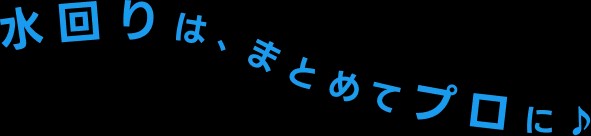 水回りは、まとめてプロに♪
